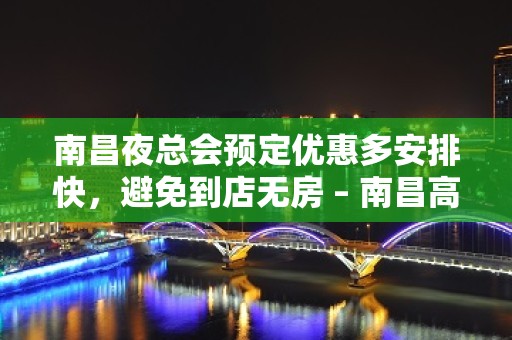 南昌夜总会预定优惠多安排快，避免到店无房 – 南昌高新区KTV排名大全