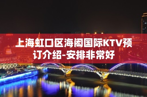 上海虹口区海闳国际KTV预订介绍-安排非常好