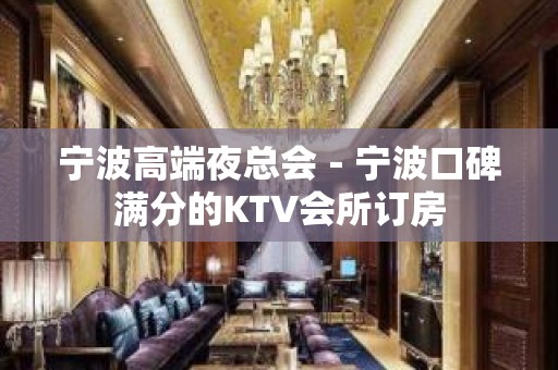 宁波高端夜总会－宁波口碑满分的KTV会所订房