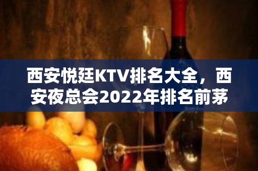 西安悦廷KTV排名大全，西安夜总会2022年排名前茅-西北娱乐盛宴