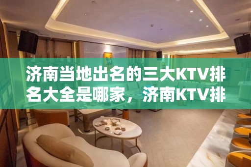 济南当地出名的三大KTV排名大全是哪家，济南KTV排名一览