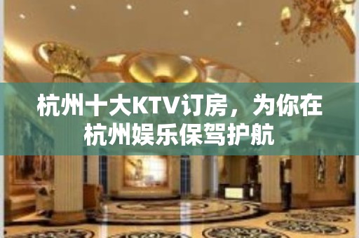 杭州十大KTV订房，为你在杭州娱乐保驾护航