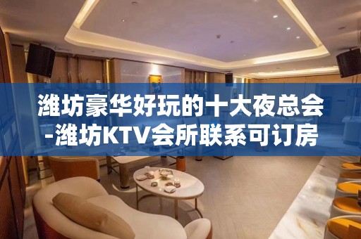 潍坊豪华好玩的十大夜总会-潍坊KTV会所联系可订房