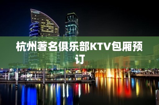 杭州著名俱乐部KTV包厢预订