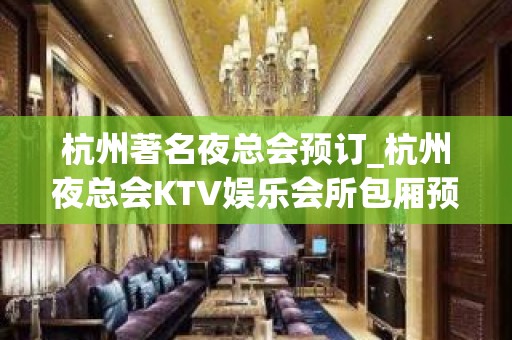 杭州著名夜总会预订_杭州夜总会KTV娱乐会所包厢预订