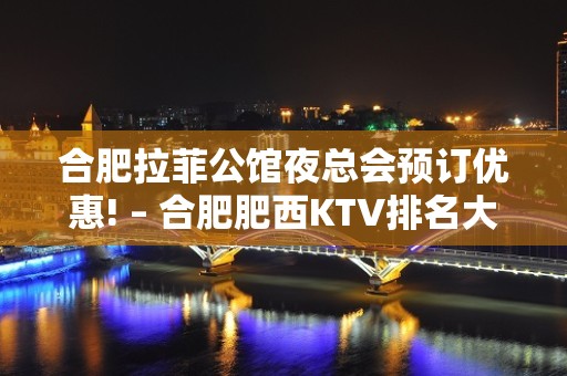 合肥拉菲公馆夜总会预订优惠! – 合肥肥西KTV排名大全