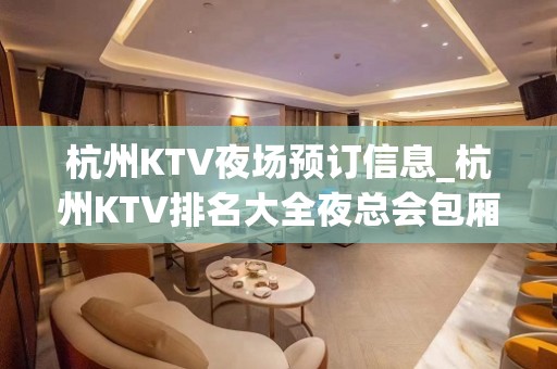 杭州KTV夜场预订信息_杭州KTV排名大全夜总会包厢预订信息