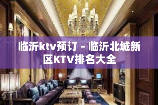 临沂ktv预订 – 临沂北城新区KTV排名大全