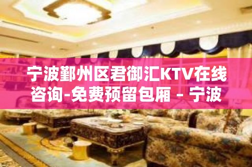 宁波鄞州区君御汇KTV在线咨询-免费预留包厢 – 宁波鄞州KTV排名大全