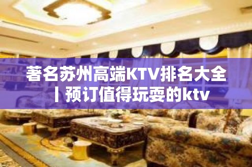 著名苏州高端KTV排名大全丨预订值得玩耍的ktv