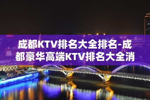 成都KTV排名大全排名-成都豪华高端KTV排名大全消费排行一览