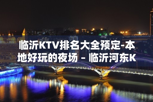 临沂KTV排名大全预定-本地好玩的夜场 – 临沂河东KTV排名大全