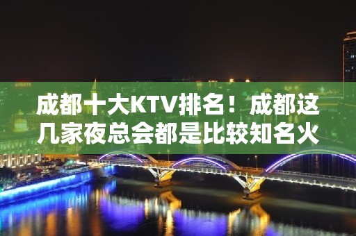 成都十大KTV排名！成都这几家夜总会都是比较知名火爆的商务会所