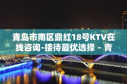 青岛市南区鼎红18号KTV在线咨询-接待蕞优选择 – 青岛市南KTV排名大全