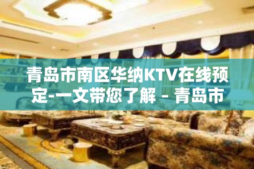 青岛市南区华纳KTV在线预定-一文带您了解 – 青岛市南KTV排名大全