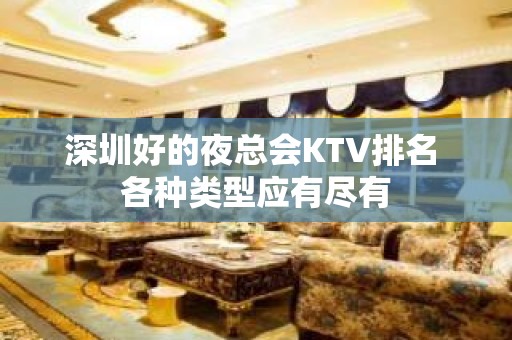 深圳好的夜总会KTV排名 各种类型应有尽有