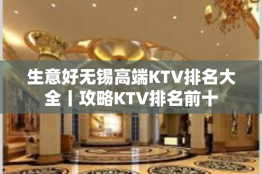 生意好无锡高端KTV排名大全丨攻略KTV排名前十