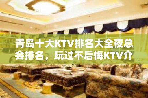 青岛十大KTV排名大全夜总会排名，玩过不后悔KTV介绍详情