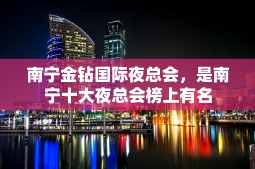 南宁金钻国际夜总会，是南宁十大夜总会榜上有名