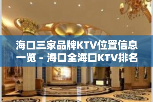 海口三家品牌KTV位置信息一览 – 海口全海口KTV排名大全