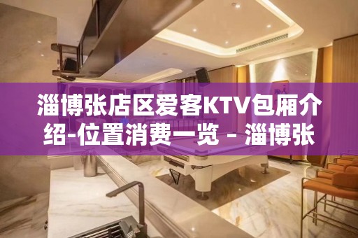 淄博张店区爱客KTV包厢介绍-位置消费一览 – 淄博张店KTV排名大全