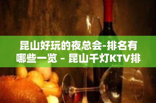 昆山好玩的夜总会-排名有哪些一览 – 昆山千灯KTV排名大全