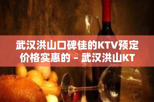 武汉洪山口碑佳的KTV预定价格实惠的 – 武汉洪山KTV排名大全