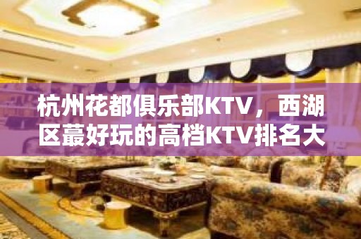 杭州花都俱乐部KTV，西湖区蕞好玩的高档KTV排名大全。