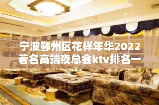 宁波鄞州区花样年华2022著名高端夜总会ktv排名一览表-