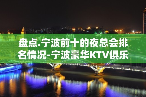 盘点.宁波前十的夜总会排名情况-宁波豪华KTV俱乐部一览