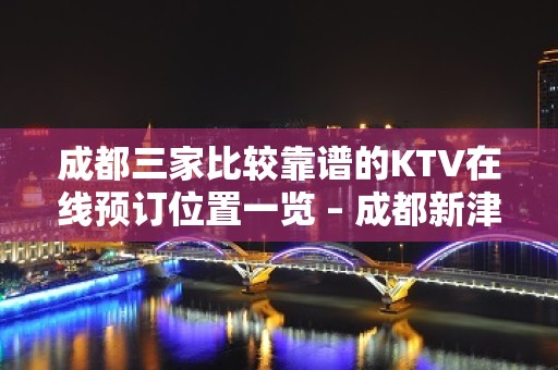 成都三家比较靠谱的KTV在线预订位置一览 – 成都新津KTV排名大全