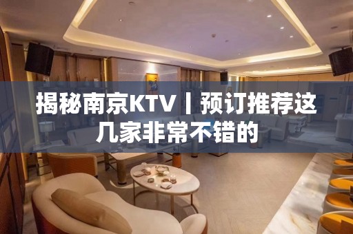 揭秘﻿南京KTV丨预订推荐这几家非常不错的