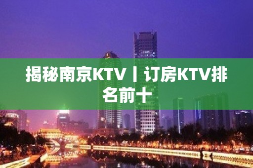 揭秘﻿南京KTV丨订房KTV排名前十