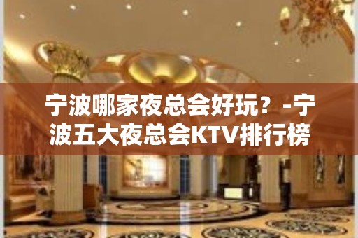 宁波哪家夜总会好玩？-宁波五大夜总会KTV排行榜