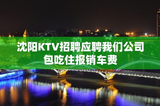 沈阳KTV招聘应聘我们公司包吃住报销车费