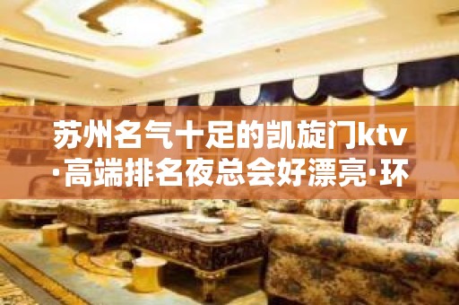 苏州名气十足的凯旋门ktv·高端排名夜总会好漂亮·环境