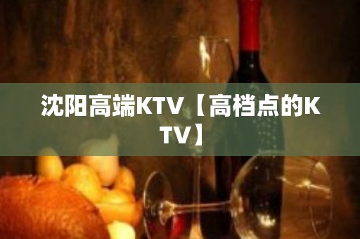 沈阳高端KTV【高档点的KTV】