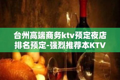 台州高端商务ktv预定夜店排名预定-强烈推荐本KTV