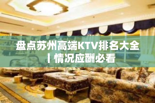 盘点苏州高端KTV排名大全丨情况应酬必看