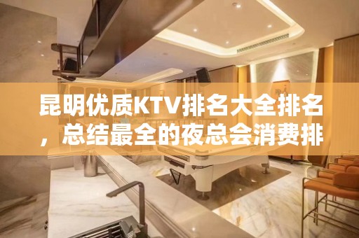 昆明优质KTV排名大全排名，总结最全的夜总会消费排行