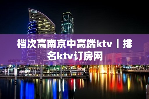 档次高﻿南京中高端ktv丨排名ktv订房网