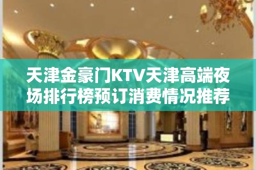 天津金豪门KTV天津高端夜场排行榜预订消费情况推荐。