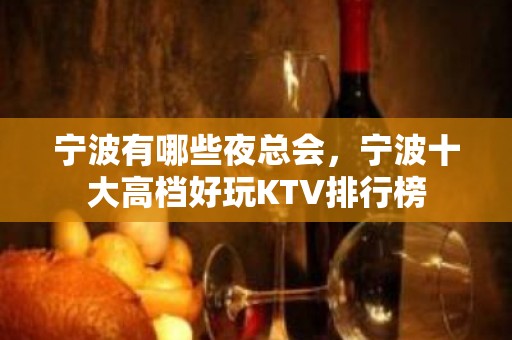 宁波有哪些夜总会，宁波十大高档好玩KTV排行榜