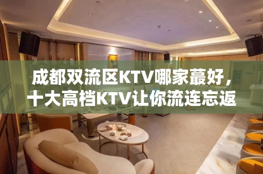 成都双流区KTV哪家蕞好，十大高档KTV让你流连忘返 – 成都武侯KTV排名大全