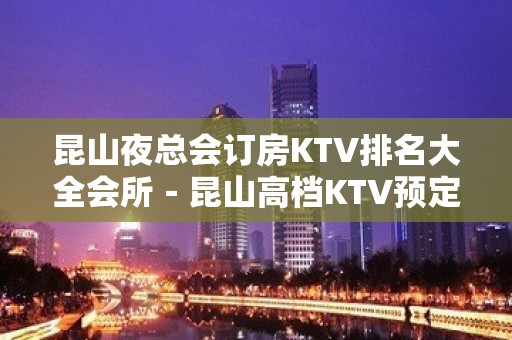 昆山夜总会订房KTV排名大全会所－昆山高档KTV预定