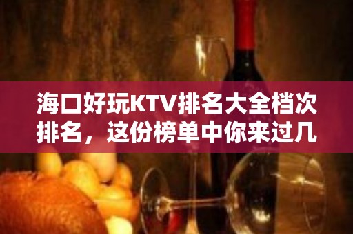 海口好玩KTV排名大全档次排名，这份榜单中你来过几家