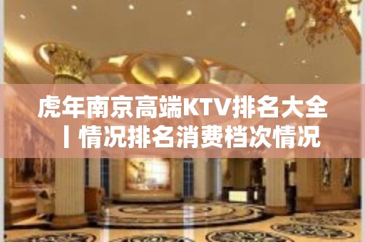 虎年南京高端KTV排名大全丨情况排名消费档次情况