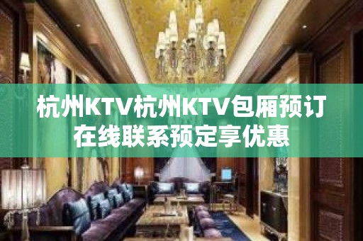 杭州KTV杭州KTV包厢预订在线联系预定享优惠