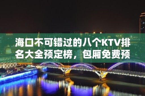 海口不可错过的八个KTV排名大全预定榜，包厢免费预留 – 海口全海口KTV排名大全