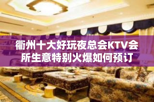 衢州十大好玩夜总会KTV会所生意特别火爆如何预订